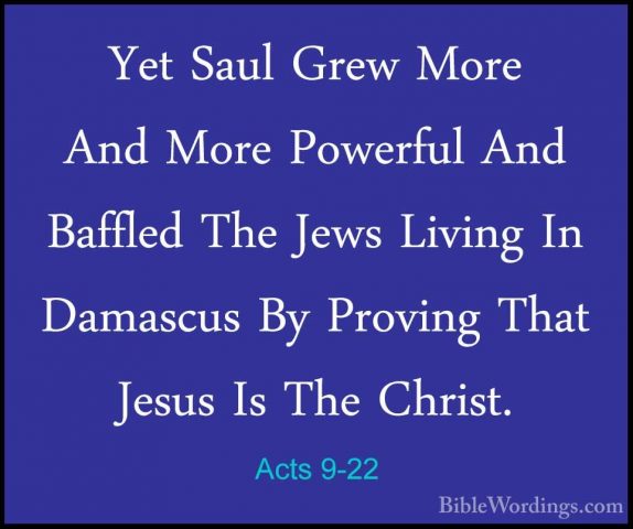 Acts 9-22 - Yet Saul Grew More And More Powerful And Baffled TheYet Saul Grew More And More Powerful And Baffled The Jews Living In Damascus By Proving That Jesus Is The Christ. 