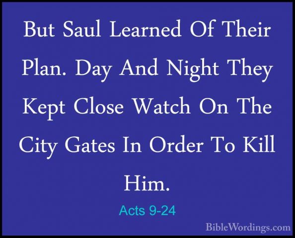 Acts 9-24 - But Saul Learned Of Their Plan. Day And Night They KeBut Saul Learned Of Their Plan. Day And Night They Kept Close Watch On The City Gates In Order To Kill Him. 