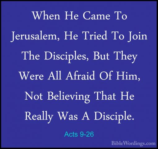Acts 9-26 - When He Came To Jerusalem, He Tried To Join The DisciWhen He Came To Jerusalem, He Tried To Join The Disciples, But They Were All Afraid Of Him, Not Believing That He Really Was A Disciple. 