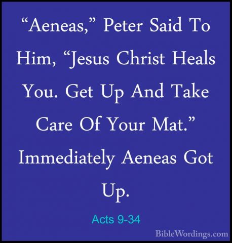 Acts 9-34 - "Aeneas," Peter Said To Him, "Jesus Christ Heals You."Aeneas," Peter Said To Him, "Jesus Christ Heals You. Get Up And Take Care Of Your Mat." Immediately Aeneas Got Up. 