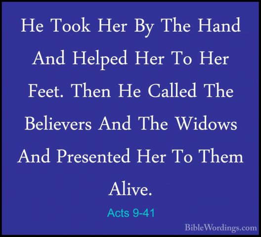 Acts 9-41 - He Took Her By The Hand And Helped Her To Her Feet. THe Took Her By The Hand And Helped Her To Her Feet. Then He Called The Believers And The Widows And Presented Her To Them Alive. 