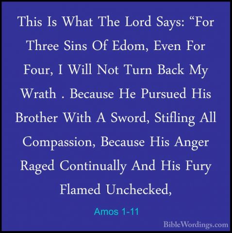 Amos 1-11 - This Is What The Lord Says: "For Three Sins Of Edom,This Is What The Lord Says: "For Three Sins Of Edom, Even For Four, I Will Not Turn Back My Wrath . Because He Pursued His Brother With A Sword, Stifling All Compassion, Because His Anger Raged Continually And His Fury Flamed Unchecked, 