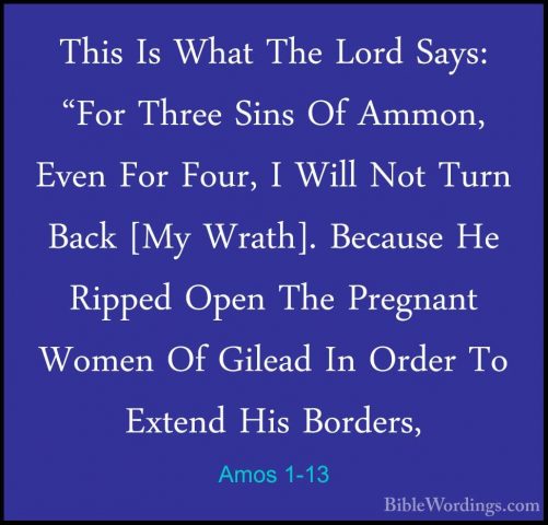 Amos 1-13 - This Is What The Lord Says: "For Three Sins Of Ammon,This Is What The Lord Says: "For Three Sins Of Ammon, Even For Four, I Will Not Turn Back [My Wrath]. Because He Ripped Open The Pregnant Women Of Gilead In Order To Extend His Borders,