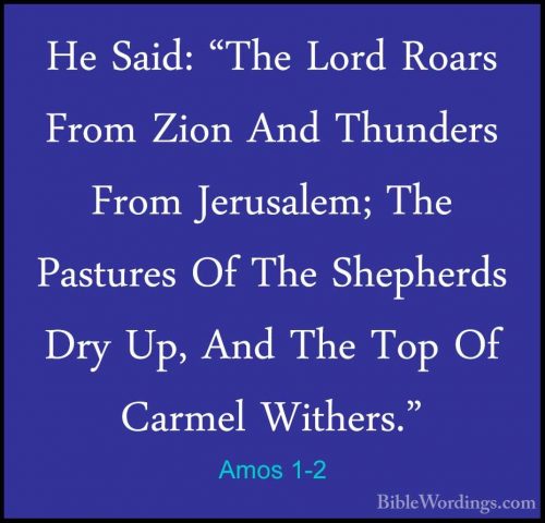 Amos 1-2 - He Said: "The Lord Roars From Zion And Thunders From JHe Said: "The Lord Roars From Zion And Thunders From Jerusalem; The Pastures Of The Shepherds Dry Up, And The Top Of Carmel Withers." 