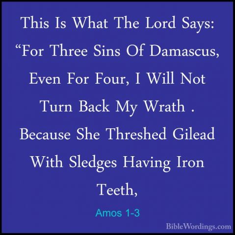 Amos 1-3 - This Is What The Lord Says: "For Three Sins Of DamascuThis Is What The Lord Says: "For Three Sins Of Damascus, Even For Four, I Will Not Turn Back My Wrath . Because She Threshed Gilead With Sledges Having Iron Teeth, 