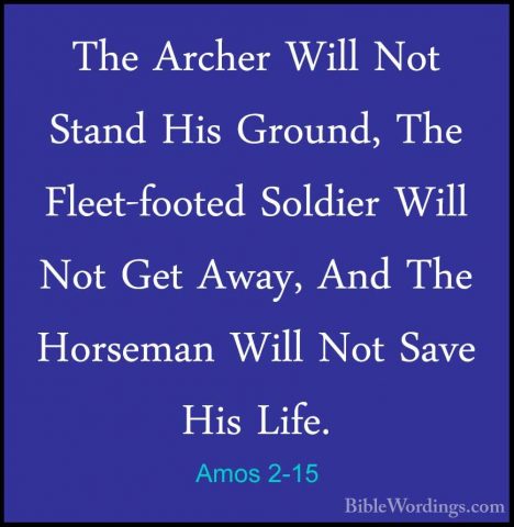 Amos 2-15 - The Archer Will Not Stand His Ground, The Fleet-footeThe Archer Will Not Stand His Ground, The Fleet-footed Soldier Will Not Get Away, And The Horseman Will Not Save His Life. 