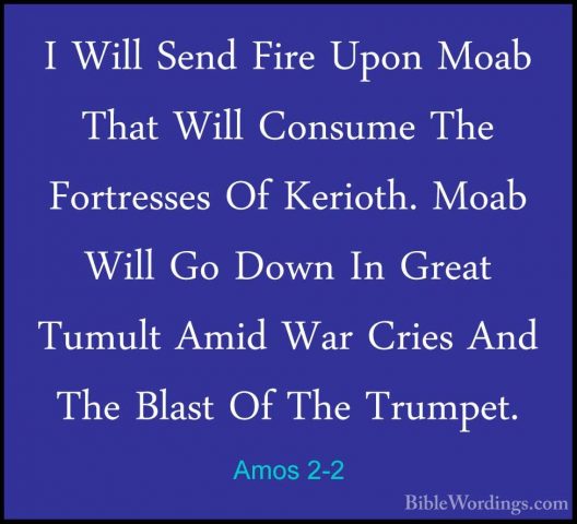 Amos 2-2 - I Will Send Fire Upon Moab That Will Consume The FortrI Will Send Fire Upon Moab That Will Consume The Fortresses Of Kerioth. Moab Will Go Down In Great Tumult Amid War Cries And The Blast Of The Trumpet. 