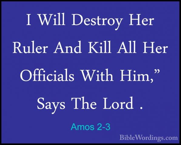Amos 2-3 - I Will Destroy Her Ruler And Kill All Her Officials WiI Will Destroy Her Ruler And Kill All Her Officials With Him," Says The Lord . 
