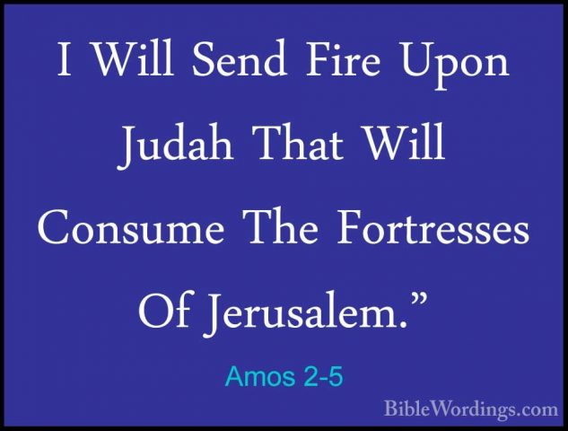 Amos 2-5 - I Will Send Fire Upon Judah That Will Consume The FortI Will Send Fire Upon Judah That Will Consume The Fortresses Of Jerusalem." 