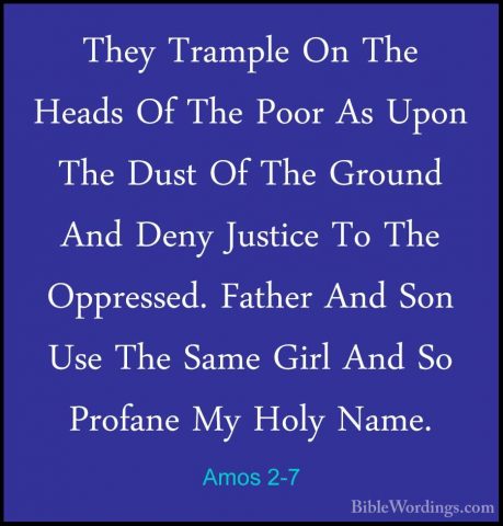 Amos 2-7 - They Trample On The Heads Of The Poor As Upon The DustThey Trample On The Heads Of The Poor As Upon The Dust Of The Ground And Deny Justice To The Oppressed. Father And Son Use The Same Girl And So Profane My Holy Name. 