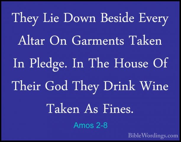 Amos 2-8 - They Lie Down Beside Every Altar On Garments Taken InThey Lie Down Beside Every Altar On Garments Taken In Pledge. In The House Of Their God They Drink Wine Taken As Fines. 