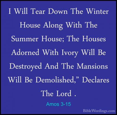 Amos 3-15 - I Will Tear Down The Winter House Along With The SummI Will Tear Down The Winter House Along With The Summer House; The Houses Adorned With Ivory Will Be Destroyed And The Mansions Will Be Demolished," Declares The Lord .