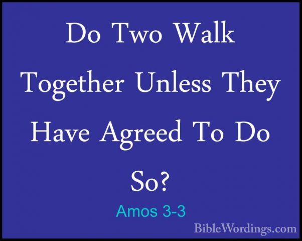 Amos 3-3 - Do Two Walk Together Unless They Have Agreed To Do So?Do Two Walk Together Unless They Have Agreed To Do So? 
