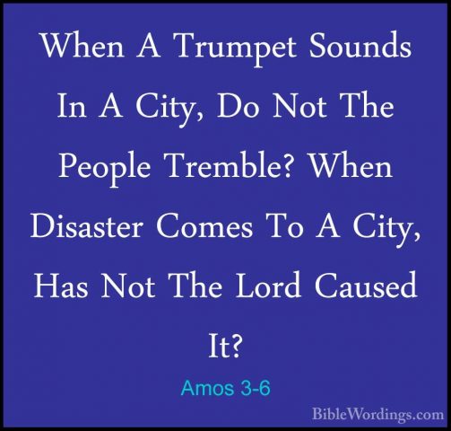 Amos 3-6 - When A Trumpet Sounds In A City, Do Not The People TreWhen A Trumpet Sounds In A City, Do Not The People Tremble? When Disaster Comes To A City, Has Not The Lord Caused It? 