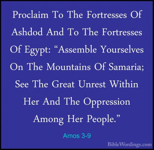 Amos 3-9 - Proclaim To The Fortresses Of Ashdod And To The FortreProclaim To The Fortresses Of Ashdod And To The Fortresses Of Egypt: "Assemble Yourselves On The Mountains Of Samaria; See The Great Unrest Within Her And The Oppression Among Her People." 