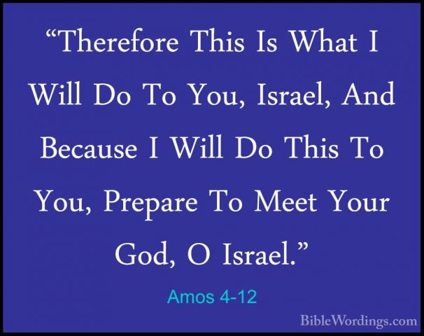 Amos 4-12 - "Therefore This Is What I Will Do To You, Israel, And"Therefore This Is What I Will Do To You, Israel, And Because I Will Do This To You, Prepare To Meet Your God, O Israel." 
