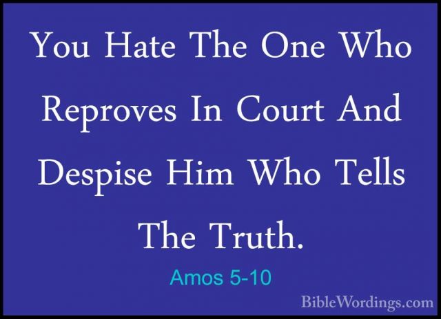 Amos 5-10 - You Hate The One Who Reproves In Court And Despise HiYou Hate The One Who Reproves In Court And Despise Him Who Tells The Truth. 