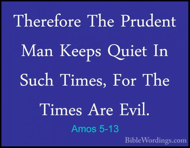 Amos 5-13 - Therefore The Prudent Man Keeps Quiet In Such Times,Therefore The Prudent Man Keeps Quiet In Such Times, For The Times Are Evil. 