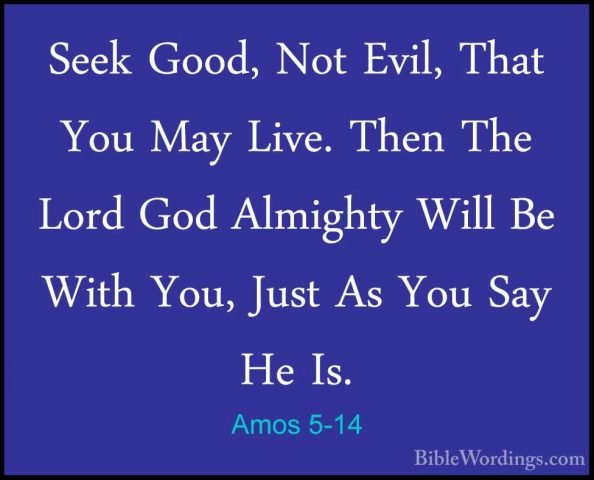 Amos 5-14 - Seek Good, Not Evil, That You May Live. Then The LordSeek Good, Not Evil, That You May Live. Then The Lord God Almighty Will Be With You, Just As You Say He Is. 
