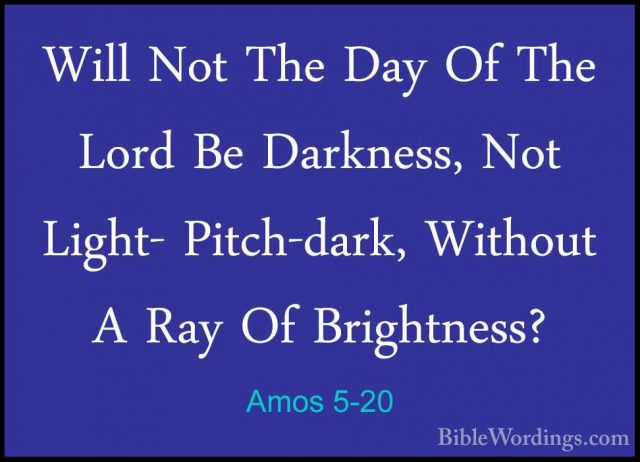 Amos 5-20 - Will Not The Day Of The Lord Be Darkness, Not Light-Will Not The Day Of The Lord Be Darkness, Not Light- Pitch-dark, Without A Ray Of Brightness? 
