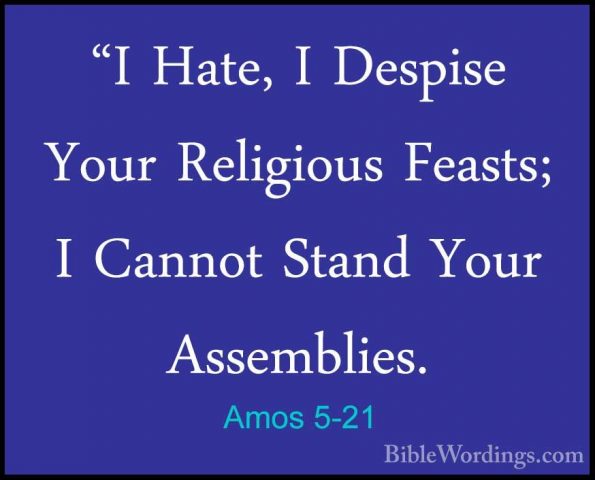 Amos 5-21 - "I Hate, I Despise Your Religious Feasts; I Cannot St"I Hate, I Despise Your Religious Feasts; I Cannot Stand Your Assemblies. 