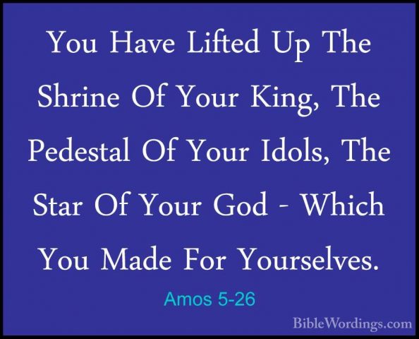Amos 5-26 - You Have Lifted Up The Shrine Of Your King, The PedesYou Have Lifted Up The Shrine Of Your King, The Pedestal Of Your Idols, The Star Of Your God - Which You Made For Yourselves. 