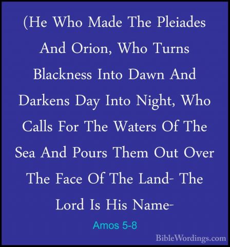Amos 5-8 - (He Who Made The Pleiades And Orion, Who Turns Blackne(He Who Made The Pleiades And Orion, Who Turns Blackness Into Dawn And Darkens Day Into Night, Who Calls For The Waters Of The Sea And Pours Them Out Over The Face Of The Land- The Lord Is His Name- 