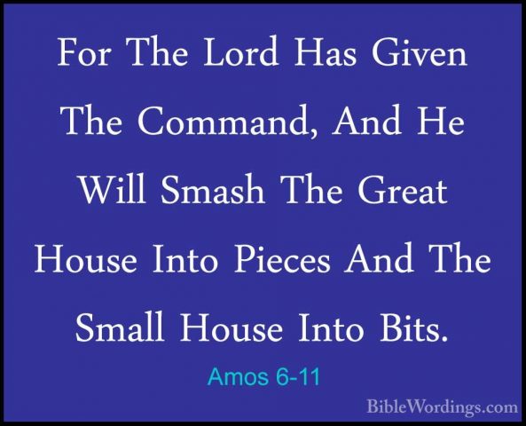 Amos 6-11 - For The Lord Has Given The Command, And He Will SmashFor The Lord Has Given The Command, And He Will Smash The Great House Into Pieces And The Small House Into Bits. 