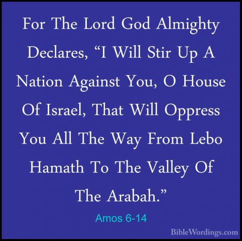 Amos 6-14 - For The Lord God Almighty Declares, "I Will Stir Up AFor The Lord God Almighty Declares, "I Will Stir Up A Nation Against You, O House Of Israel, That Will Oppress You All The Way From Lebo Hamath To The Valley Of The Arabah."