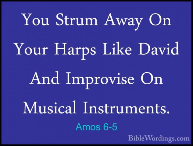 Amos 6-5 - You Strum Away On Your Harps Like David And ImproviseYou Strum Away On Your Harps Like David And Improvise On Musical Instruments. 
