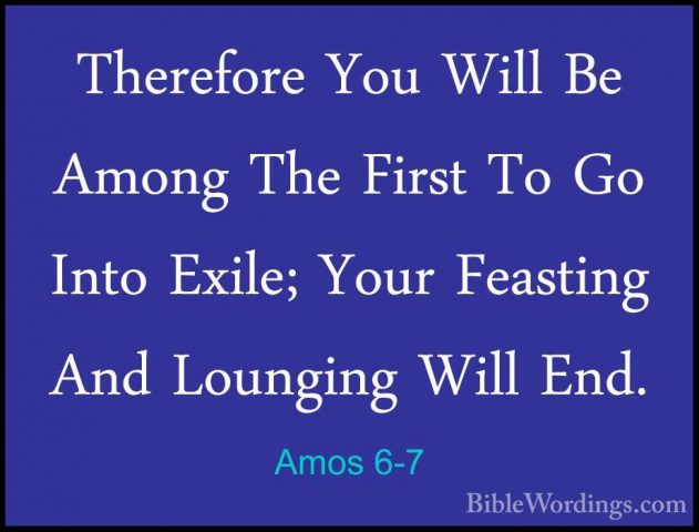 Amos 6-7 - Therefore You Will Be Among The First To Go Into ExileTherefore You Will Be Among The First To Go Into Exile; Your Feasting And Lounging Will End. 