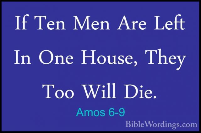 Amos 6-9 - If Ten Men Are Left In One House, They Too Will Die.If Ten Men Are Left In One House, They Too Will Die. 
