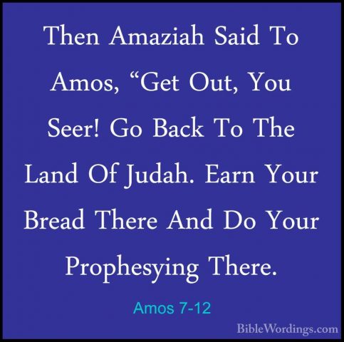 Amos 7-12 - Then Amaziah Said To Amos, "Get Out, You Seer! Go BacThen Amaziah Said To Amos, "Get Out, You Seer! Go Back To The Land Of Judah. Earn Your Bread There And Do Your Prophesying There. 