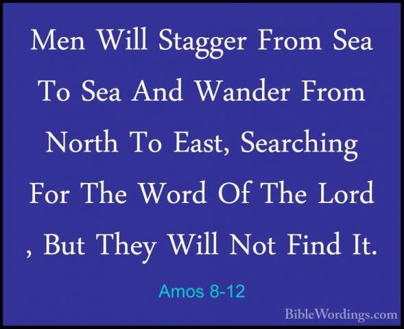 Amos 8-12 - Men Will Stagger From Sea To Sea And Wander From NortMen Will Stagger From Sea To Sea And Wander From North To East, Searching For The Word Of The Lord , But They Will Not Find It. 