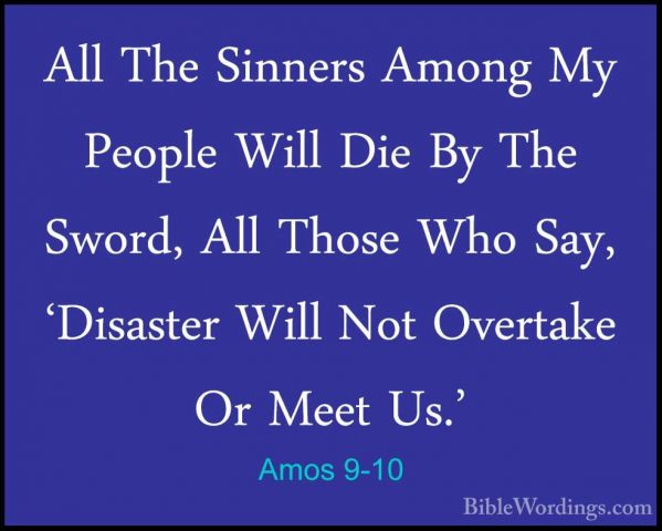 Amos 9-10 - All The Sinners Among My People Will Die By The SwordAll The Sinners Among My People Will Die By The Sword, All Those Who Say, 'Disaster Will Not Overtake Or Meet Us.' 