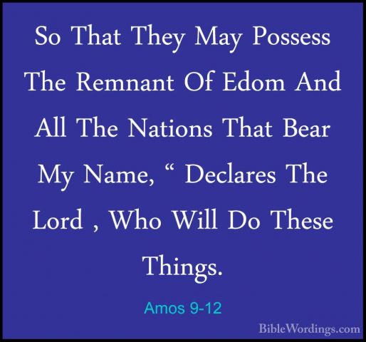Amos 9-12 - So That They May Possess The Remnant Of Edom And AllSo That They May Possess The Remnant Of Edom And All The Nations That Bear My Name, " Declares The Lord , Who Will Do These Things. 