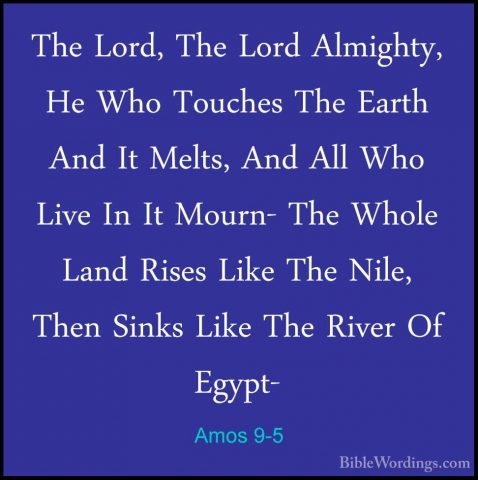 Amos 9-5 - The Lord, The Lord Almighty, He Who Touches The EarthThe Lord, The Lord Almighty, He Who Touches The Earth And It Melts, And All Who Live In It Mourn- The Whole Land Rises Like The Nile, Then Sinks Like The River Of Egypt- 