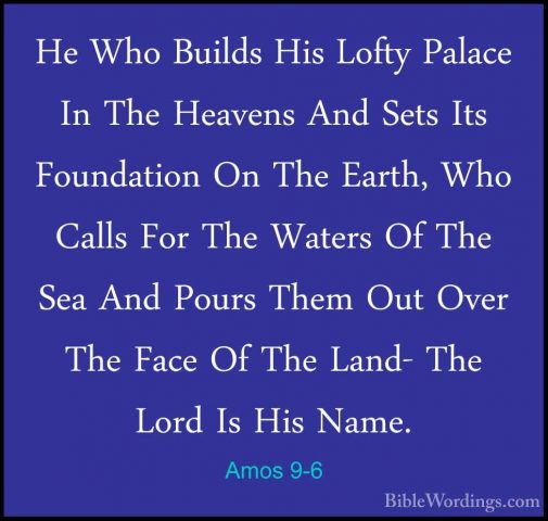 Amos 9-6 - He Who Builds His Lofty Palace In The Heavens And SetsHe Who Builds His Lofty Palace In The Heavens And Sets Its Foundation On The Earth, Who Calls For The Waters Of The Sea And Pours Them Out Over The Face Of The Land- The Lord Is His Name. 