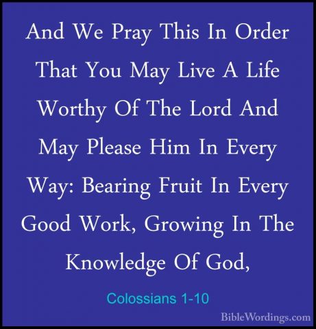 Colossians 1-10 - And We Pray This In Order That You May Live A LAnd We Pray This In Order That You May Live A Life Worthy Of The Lord And May Please Him In Every Way: Bearing Fruit In Every Good Work, Growing In The Knowledge Of God, 