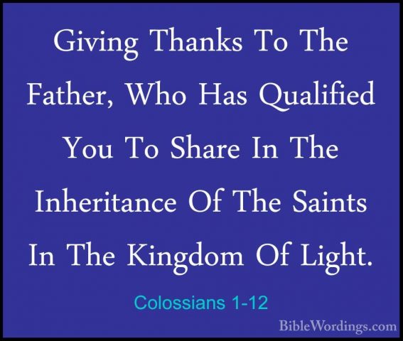 Colossians 1-12 - Giving Thanks To The Father, Who Has QualifiedGiving Thanks To The Father, Who Has Qualified You To Share In The Inheritance Of The Saints In The Kingdom Of Light. 