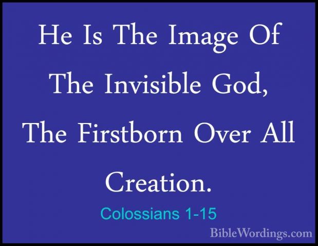 Colossians 1-15 - He Is The Image Of The Invisible God, The FirstHe Is The Image Of The Invisible God, The Firstborn Over All Creation. 