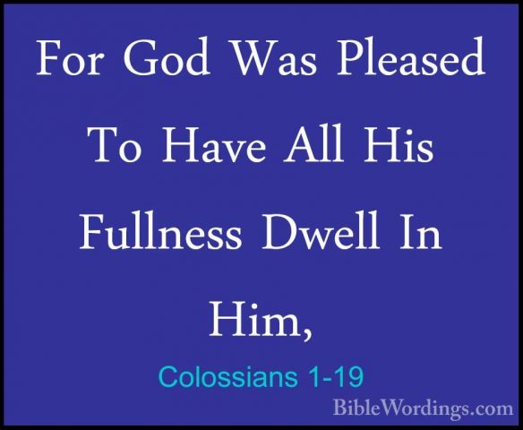 Colossians 1-19 - For God Was Pleased To Have All His Fullness DwFor God Was Pleased To Have All His Fullness Dwell In Him, 