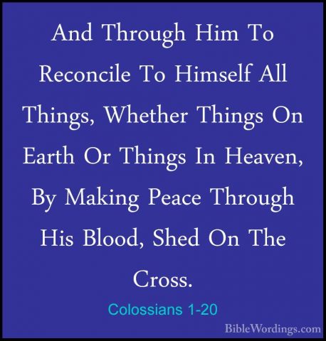 Colossians 1-20 - And Through Him To Reconcile To Himself All ThiAnd Through Him To Reconcile To Himself All Things, Whether Things On Earth Or Things In Heaven, By Making Peace Through His Blood, Shed On The Cross. 