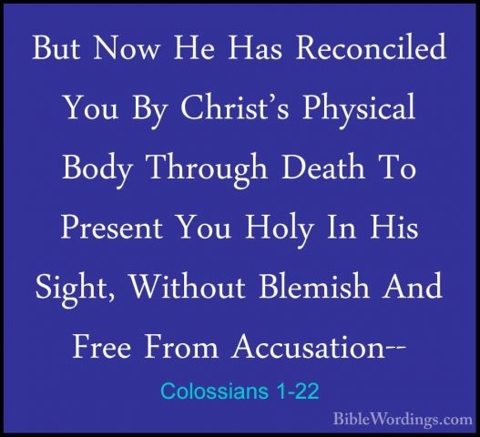 Colossians 1-22 - But Now He Has Reconciled You By Christ's PhysiBut Now He Has Reconciled You By Christ's Physical Body Through Death To Present You Holy In His Sight, Without Blemish And Free From Accusation-- 