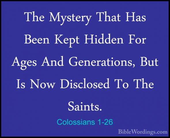 Colossians 1-26 - The Mystery That Has Been Kept Hidden For AgesThe Mystery That Has Been Kept Hidden For Ages And Generations, But Is Now Disclosed To The Saints. 