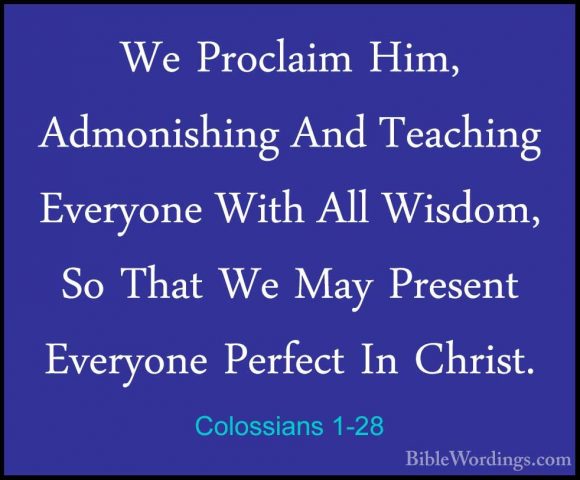 Colossians 1-28 - We Proclaim Him, Admonishing And Teaching EveryWe Proclaim Him, Admonishing And Teaching Everyone With All Wisdom, So That We May Present Everyone Perfect In Christ. 