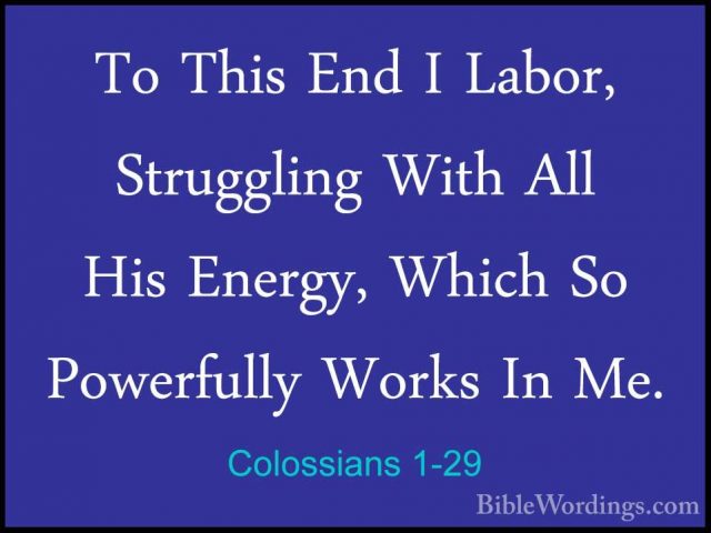 Colossians 1-29 - To This End I Labor, Struggling With All His EnTo This End I Labor, Struggling With All His Energy, Which So Powerfully Works In Me.