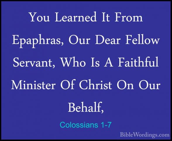 Colossians 1-7 - You Learned It From Epaphras, Our Dear Fellow SeYou Learned It From Epaphras, Our Dear Fellow Servant, Who Is A Faithful Minister Of Christ On Our Behalf, 