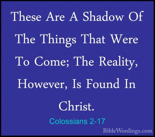 Colossians 2-17 - These Are A Shadow Of The Things That Were To CThese Are A Shadow Of The Things That Were To Come; The Reality, However, Is Found In Christ. 