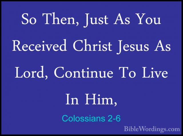 Colossians 2-6 - So Then, Just As You Received Christ Jesus As LoSo Then, Just As You Received Christ Jesus As Lord, Continue To Live In Him, 